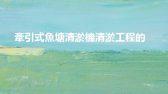 牽引式魚塘清淤機清淤工程的秘密：你不明白的技術(shù)與方法難道如此有效！